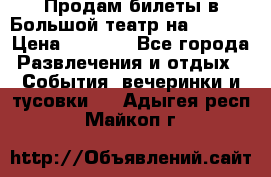 Продам билеты в Большой театр на 09.06. › Цена ­ 3 600 - Все города Развлечения и отдых » События, вечеринки и тусовки   . Адыгея респ.,Майкоп г.